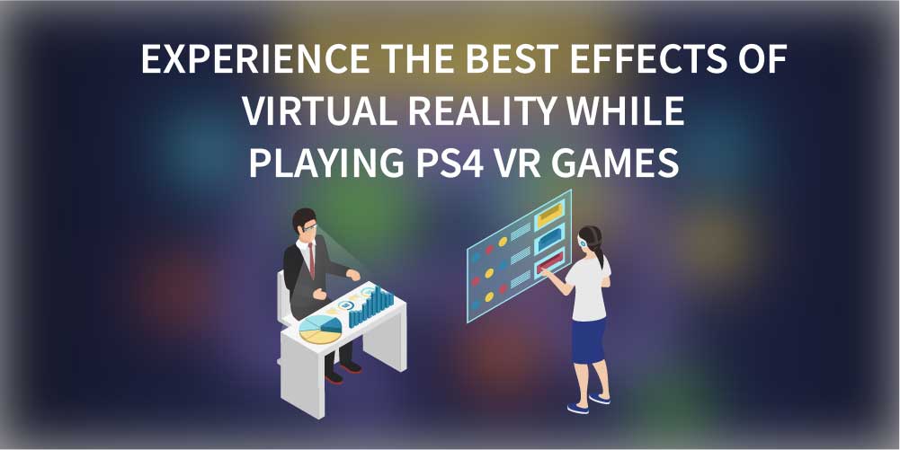 Experience the best effects of virtual reality while playing PS4 VR games